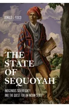 The State of Sequoyah: Indigenous Sovereignty and the Quest for an Indian State - Donald L. Fixico