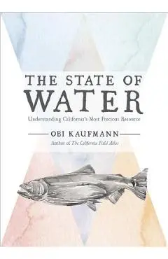 The State of Water: Understanding California's Most Precious Resource - Obi Kaufmann