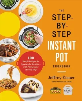 The Step-by-Step Instant Pot Cookbook. 100 Simple Recipes for Spectacular Results--with Photographs of Every Step, Paperback/Jeffrey Eisner