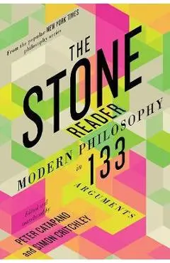 The Stone Reader: Modern Philosophy in 133 Arguments - Peter Catapano