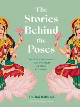 The Stories Behind the Poses. The Indian mythology that inspired 50 yoga postures, Hardback/Dr. Raj Balkaran