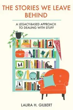 The Stories We Leave Behind: A Legacy-Based Approach to Dealing with Stuff, Paperback/Laura H. Gilbert