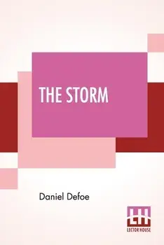 The Storm: Or, A Collection Of The Most Remarkable Casualties And Disasters Which Happen'D In The Late Dreadful Tempest, Both By/Daniel Defoe
