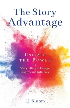The Story Advantage: Unleash the Power of Storytelling to Engage, Inspire, and Influence, Paperback/Lj Bloom