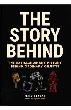 The Story Behind: The Extraordinary History Behind Ordinary Objects (Science Gifts, Funny Science Book, Think Geek, Trivia, for Fans of - Emily Prokop