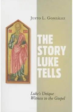The Story Luke Tells: Luke's Unique Witness to the Gospel - Justo L. Gonz�lez
