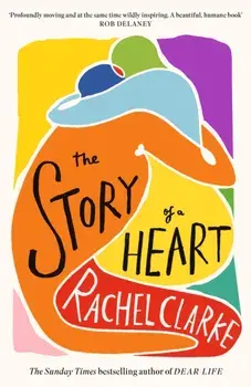 The Story of a Heart. 'Profoundly moving and at the same time wildly inspiring' Rob Delaney, Hardback/Rachel Clarke