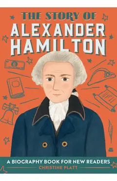 The Story of Alexander Hamilton: A Biography Book for New Readers - Christine Platt