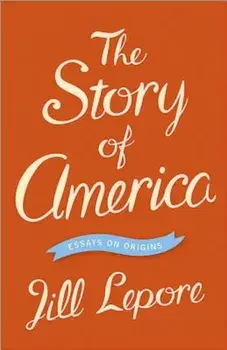 The Story of America: Essays on Origins, Paperback/Jill Lepore