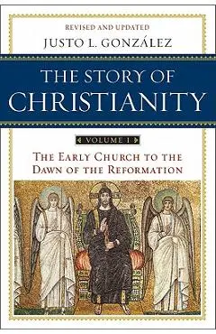 The Story of Christianity: Volume 1: The Early Church to the Dawn of the Reformation - Justo L. Gonzalez