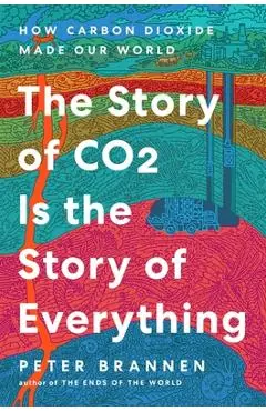The Story of Co2 Is the Story of Everything: How Carbon Dioxide Made Our World - Peter Brannen