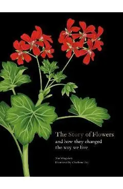 The Story of Flowers: And How They Changed the Way We Live - Noel Kingsbury