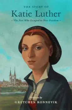 The Story of Katie Luther. The Nun Who Escaped to True Freedom, Paperback/Gretchen Ronnevik