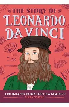 The Story of Leonardo Da Vinci: A Biography Book for New Readers - Ciara O'neal