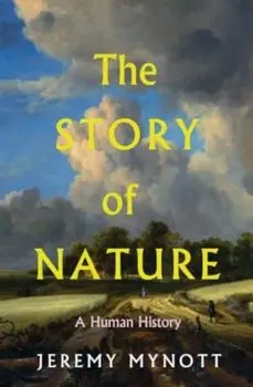 The Story of Nature. A Human History, Hardback/Jeremy Mynott