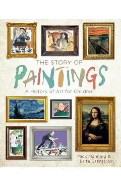 The Story of Paintings: A History of Art for Children - Mick Manning