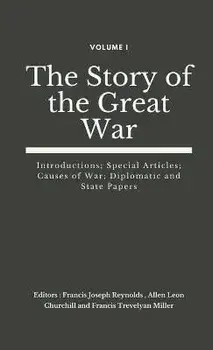 The Story of the Great War, Volume I (of VIII): Introductions; Special Articles; Causes of War; Diplomatic and State Papers/Francis Joseph Reynolds
