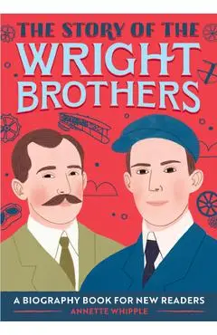 The Story of the Wright Brothers: A Biography Book for New Readers - Annette Whipple