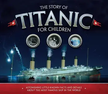The Story of Titanic for Children: Astonishing Little-Known Facts and Details about the Most Famous Ship in the World, Paperback/Joe Fullman