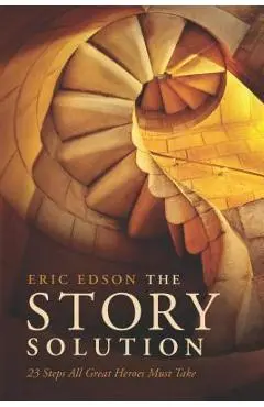 The Story Solution: 23 Actions All Great Heroes Must Take - Eric Edson