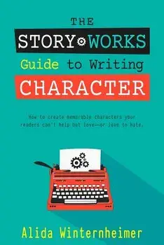 The Story Works Guide to Writing Character: How to Create Characters Your Readers Will Love--Or Love to Hate., Paperback/Alida Winternheimer