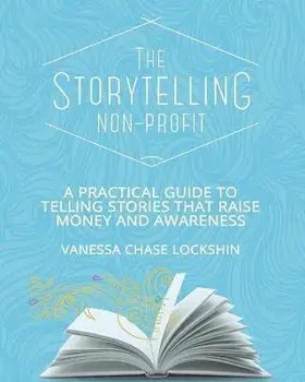 The Storytelling Non-Profit: A practical guide to telling stories that raise money and awareness, Paperback/Vanessa Chase Lockshin