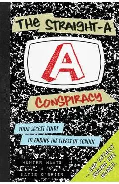 The Straight-A Conspiracy: Your Secret Guide to Ending the Stress of School and Totally Ruling the World - Hunter Maats