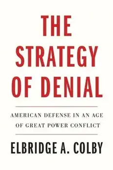 The Strategy of Denial: American Defense in an Age of Great Power Conflict, Paperback/Elbridge A. Colby