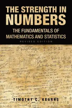 The Strength In Numbers: The Fundamentals of Mathematics and Statistics Revised Edition, Paperback/Timothy C. Kearns