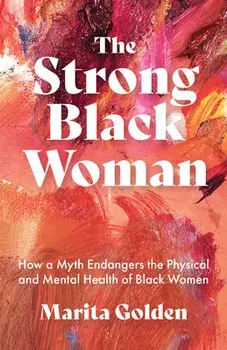 The Strong Black Woman: How a Myth Endangers the Physical and Mental Health of Black Women, Paperback/Marita Golden