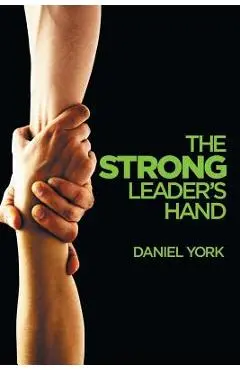 The Strong Leader's Hand: 6 Essential Elements Every Leader Must Master - Daniel York