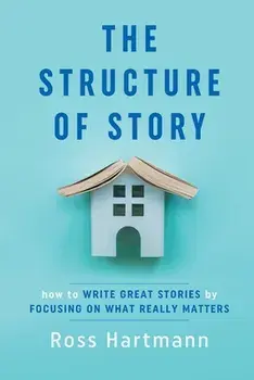The Structure of Story: How to Write Great Stories by Focusing on What Really Matters, Paperback/Ross Hartmann