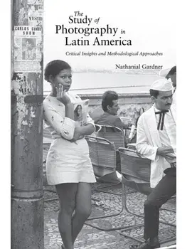 The Study of Photography in Latin America. Critical Insights and Methodological Approaches, Paperback/Nathanial Gardner