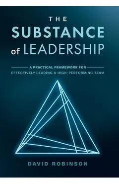 The Substance of Leadership: A Practical Framework for Effectively Leading a High-Performing Team - David Robinson