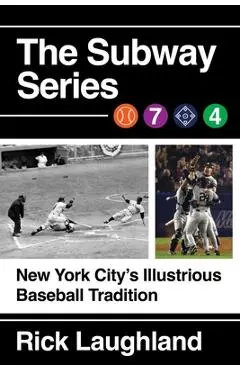 The Subway Series: New York City's Illustrious Baseball Tradition - Rick Laughland