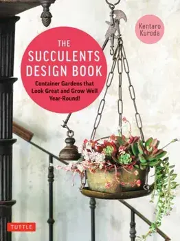 The Succulents Design Book. Container Combinations That Look Great and Thrive Together Year-Round, Paperback/Kentaro Kuroda