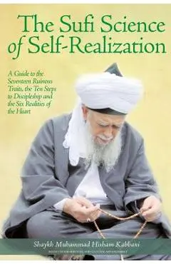 The Sufi Science of Self-Realization: A Guide to the Seventeen Ruinous Traits, the Ten Steps to Discipleship and the Six Realities of the Heart - Shaykh Muhammad Kabbani