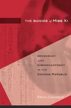 The Suicide of Miss Xi. Democracy and Disenchantment in the Chinese Republic, Hardback/Bryna Goodman