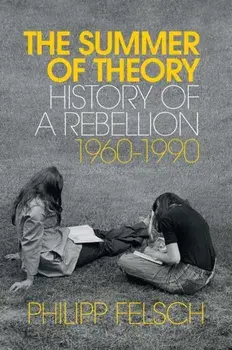 The Summer of Theory. History of a Rebellion, 1960-1990, Hardback/Philipp Felsch