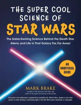 The Super Cool Science of Star Wars: The Saber-Swirling Science Behind the Death Star, Aliens, and Life in That Galaxy Far, Far Away!, Paperback/Mark Brake