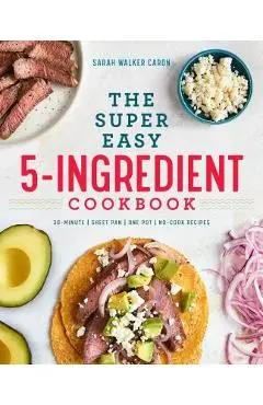 The Super Easy 5-Ingredient Cookbook - Sarah Walker Caron