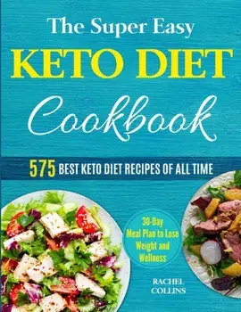 The Super Easy Keto Diet Cookbook: 575 Best Keto Diet Recipes of All Time (30-Day Meal Plan to Lose Weight and Wellness), Paperback/Rachel Collins