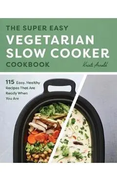 The Super Easy Vegetarian Slow Cooker Cookbook: Easy, Healthy Recipes That Are Ready When You Are - Kristi Arnold