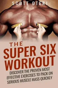 The Super Six Workout: Discover The Proven Best Exercises To Pack On Serious Muscle Mass Quickly, Paperback/Scott Oteri