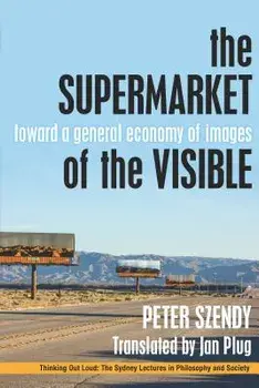 The Supermarket of the Visible: Toward a General Economy of Images, Paperback/Peter Szendy