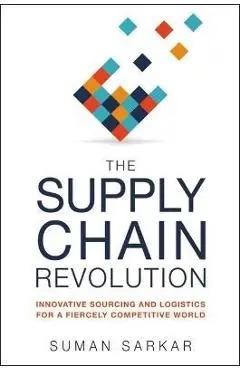 The Supply Chain Revolution: Innovative Sourcing and Logistics for a Fiercely Competitive World - Suman Sarkar