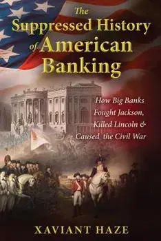 The Suppressed History of American Banking: How Big Banks Fought Jackson, Killed Lincoln, and Caused the Civil War, Paperback/Xaviant Haze