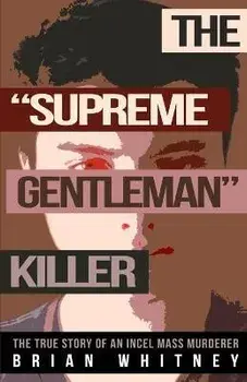 The Supreme Gentleman Killer: The True Story Of An Incel Mass Murderer, Paperback/Brian Whitney