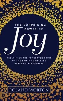 The Surprising Power of Joy: Reclaiming the Forgotten Fruit of the Spirit to Release Heaven's Atmosphere, Hardcover/Roland Worton