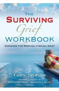 The SURVIVING GRIEF Workbook: Exercises For Working Through Grief - Gary Sturgis